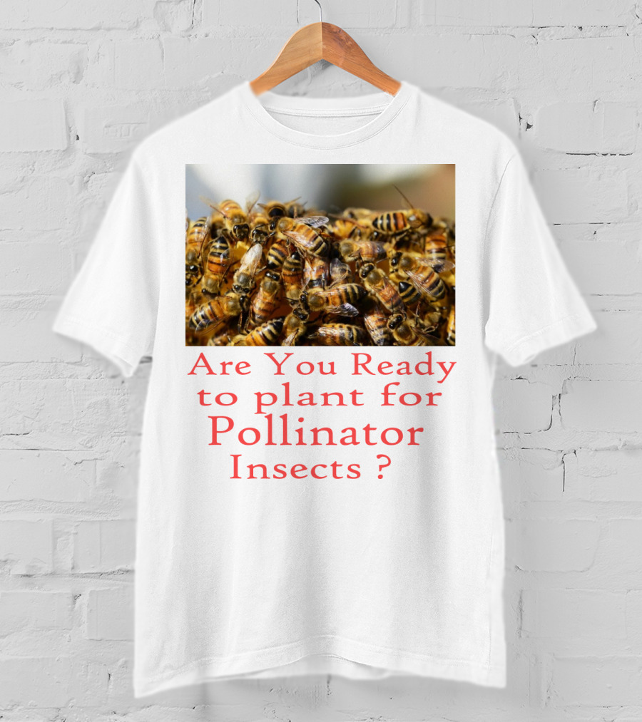 Are You Ready To Plant For Pollinator Insects? T-Shirt