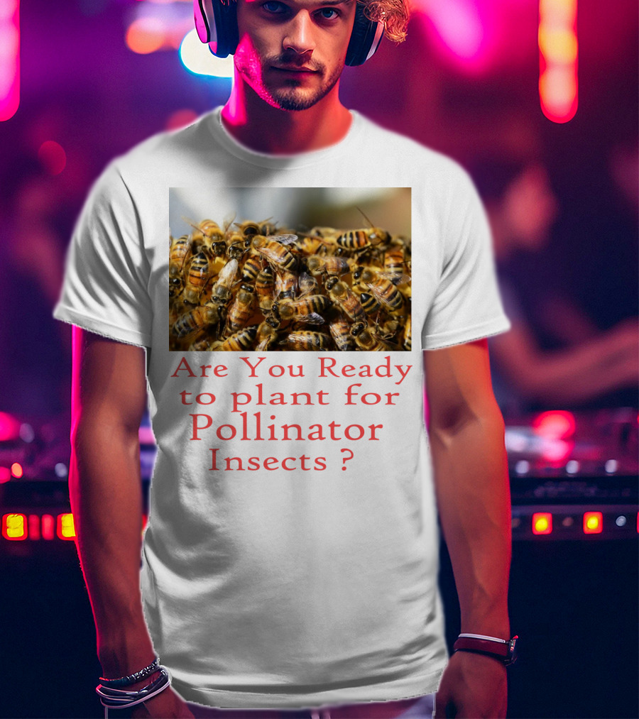 Are You Ready To Plant For Pollinator Insects? T-Shirt
