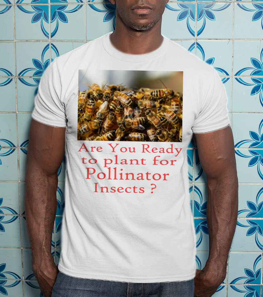Are You Ready To Plant For Pollinator Insects? T-Shirt