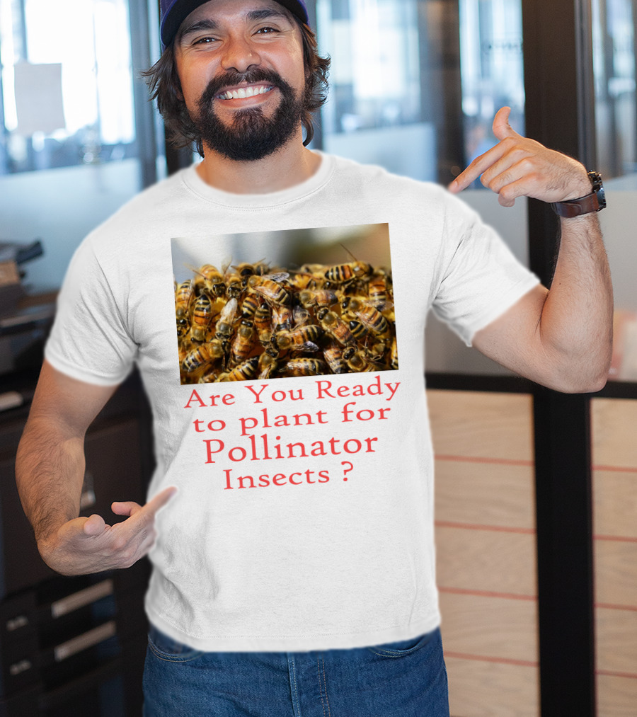Are You Ready To Plant For Pollinator Insects? T-Shirt