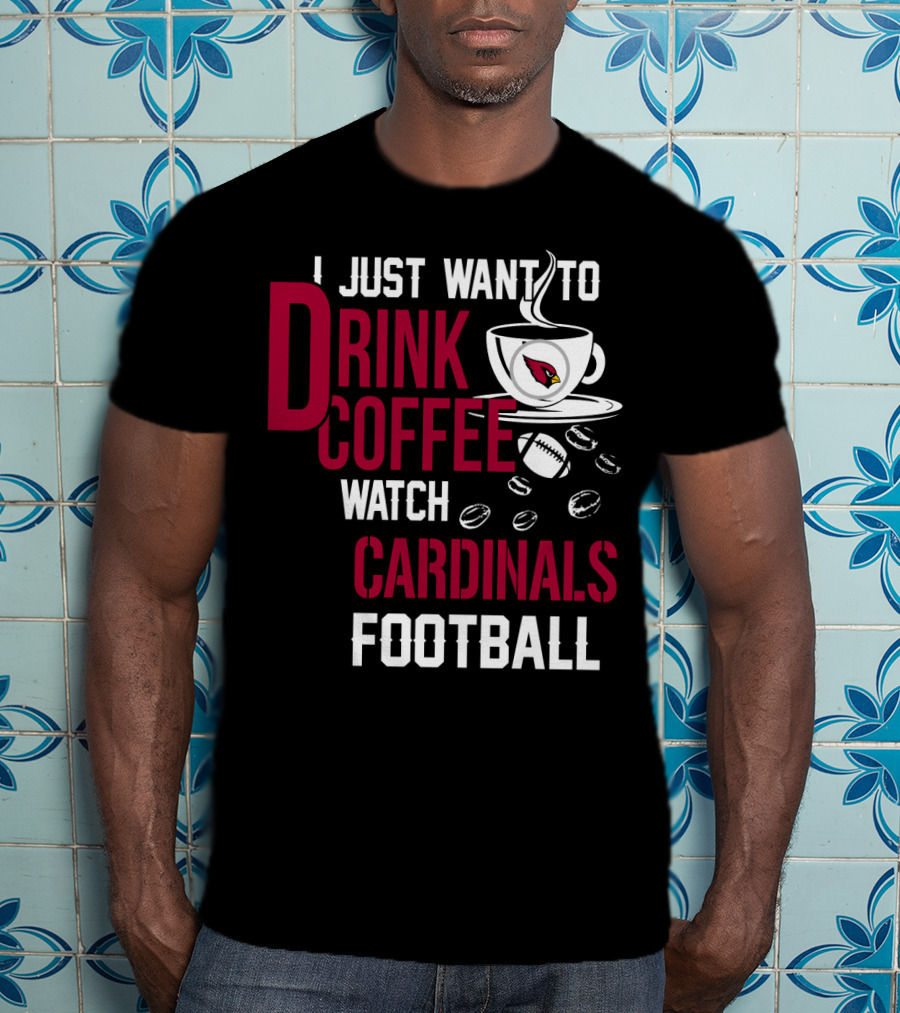 I Just Want To Drink Coffee Watch Cardinals Football T-Shirt