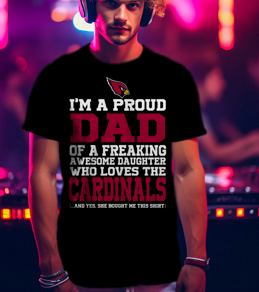 I'm A Proud Dad Of A Freaking Awesome Daughter Who Loves The Arizona Cardinals T-Shirt
