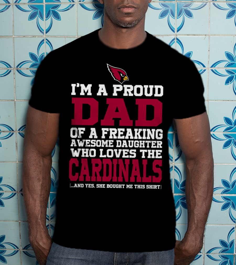 I'm A Proud Dad Of A Freaking Awesome Daughter Who Loves The Arizona Cardinals T-Shirt