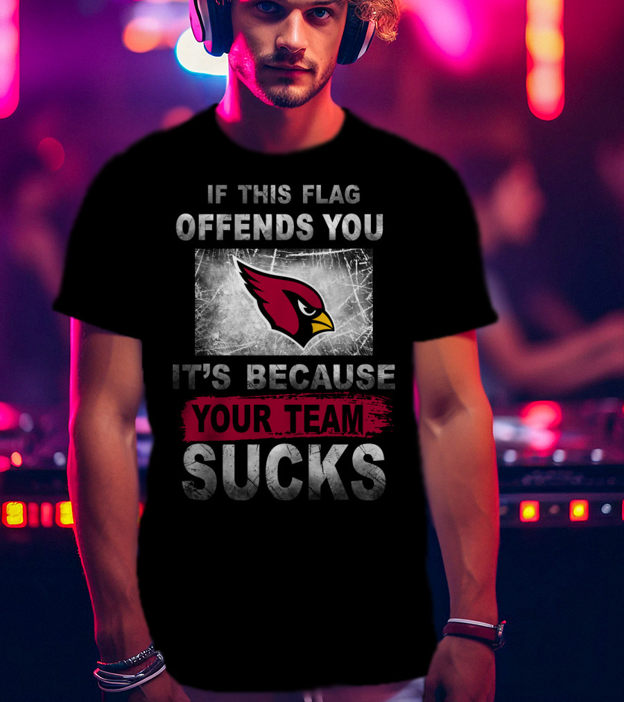 If This Flag Offends You It's Because Your Team Sucks Arizona Cardinals T-Shirt