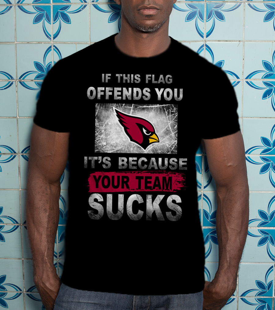 If This Flag Offends You It's Because Your Team Sucks Arizona Cardinals T-Shirt
