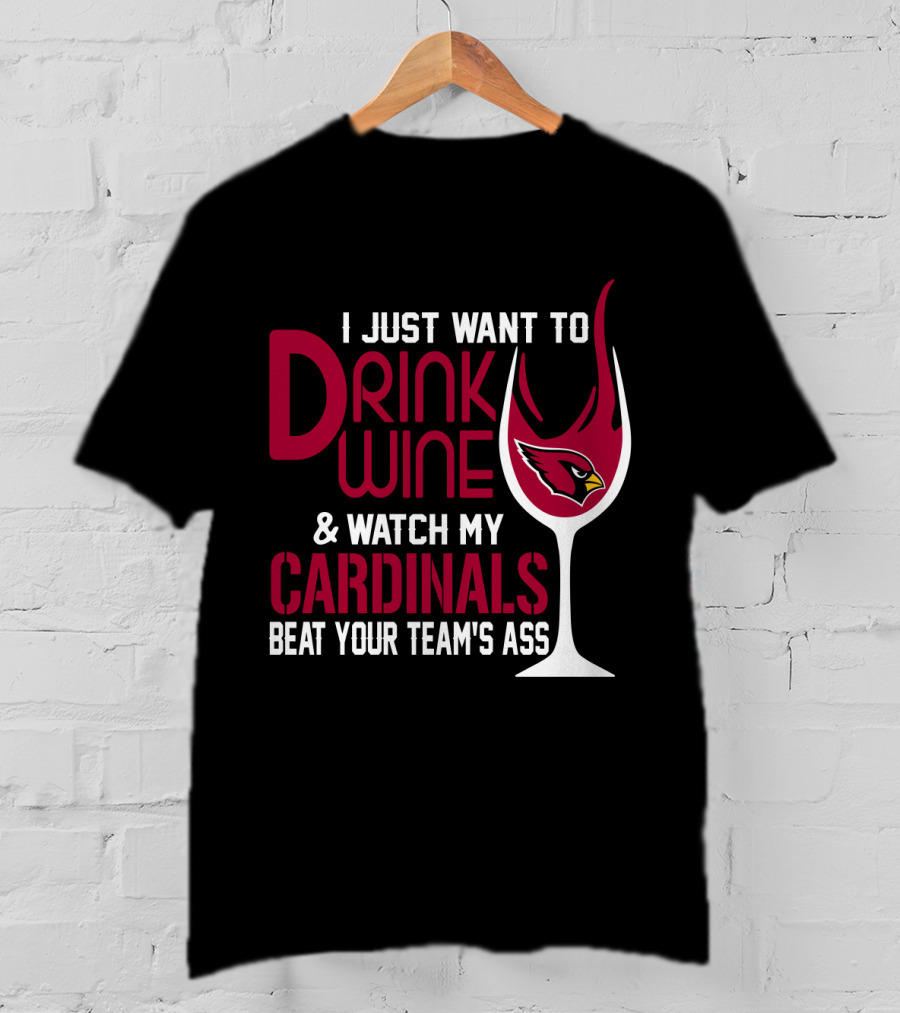 I Just Want To Drink Wine And Watch My Arizona Cardinals Beat Your Team's Ass T-Shirt