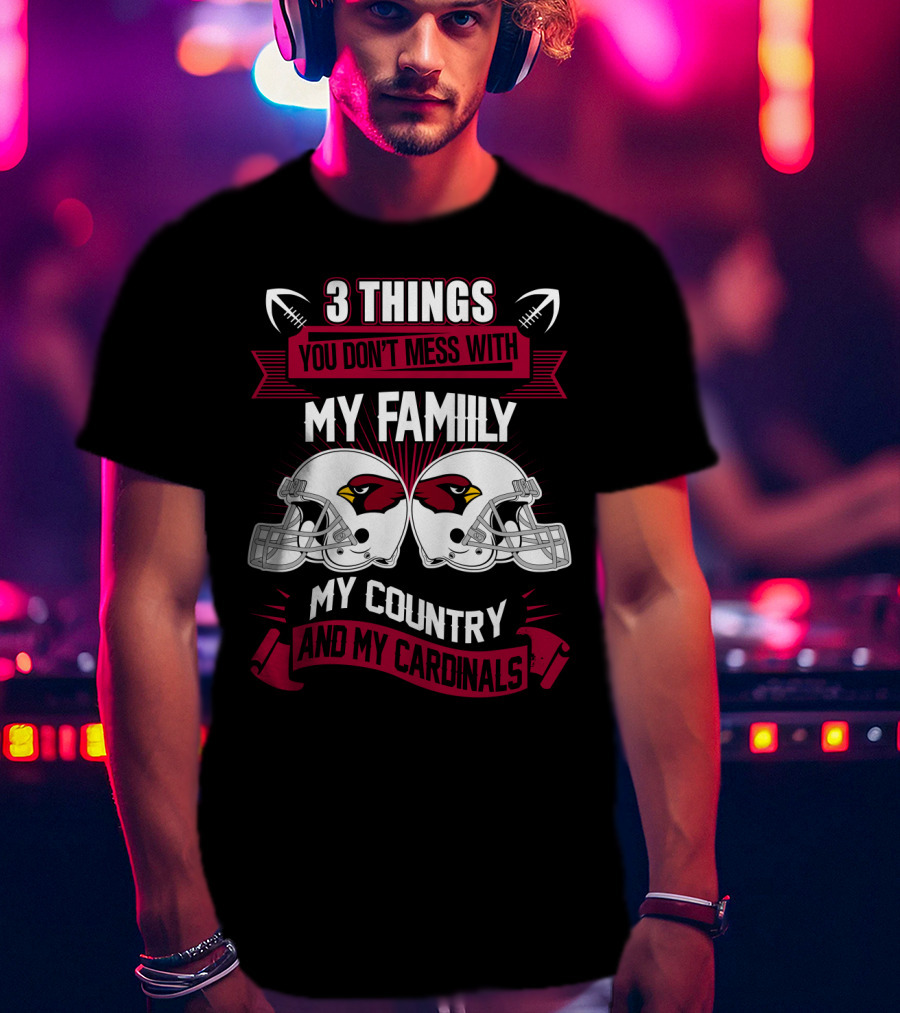 Things You Don't Mess With My Family My Country And My Cardinals T-Shirt
