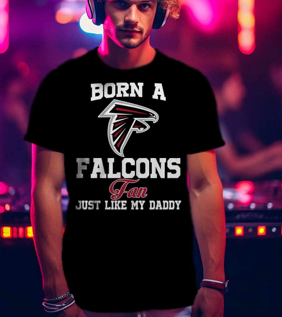 Born A Falcons Fan Just Like My Daddy T-Shirt