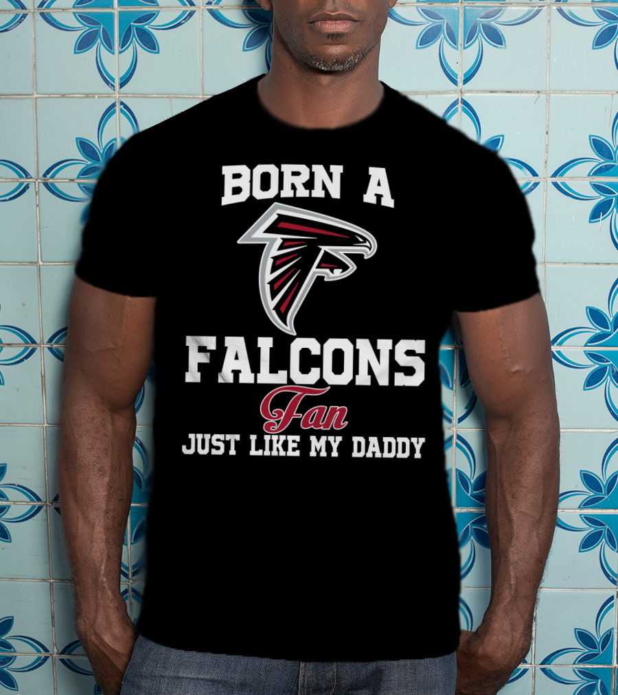 Born A Falcons Fan Just Like My Daddy T-Shirt