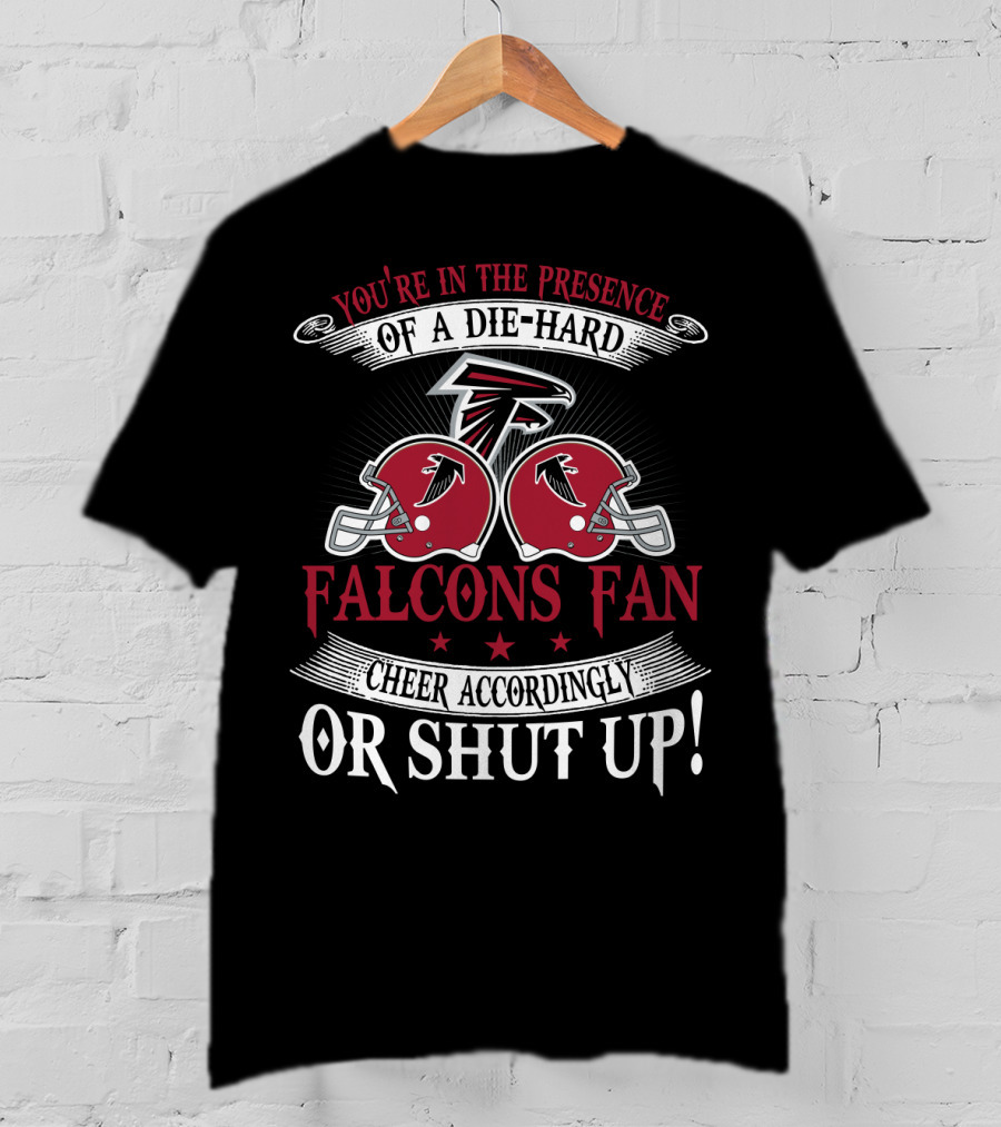 You're In The Presence Of A Die-Hard Atlanta Falcons Fan Cheer Accordingly Or Shut Up T-Shirt