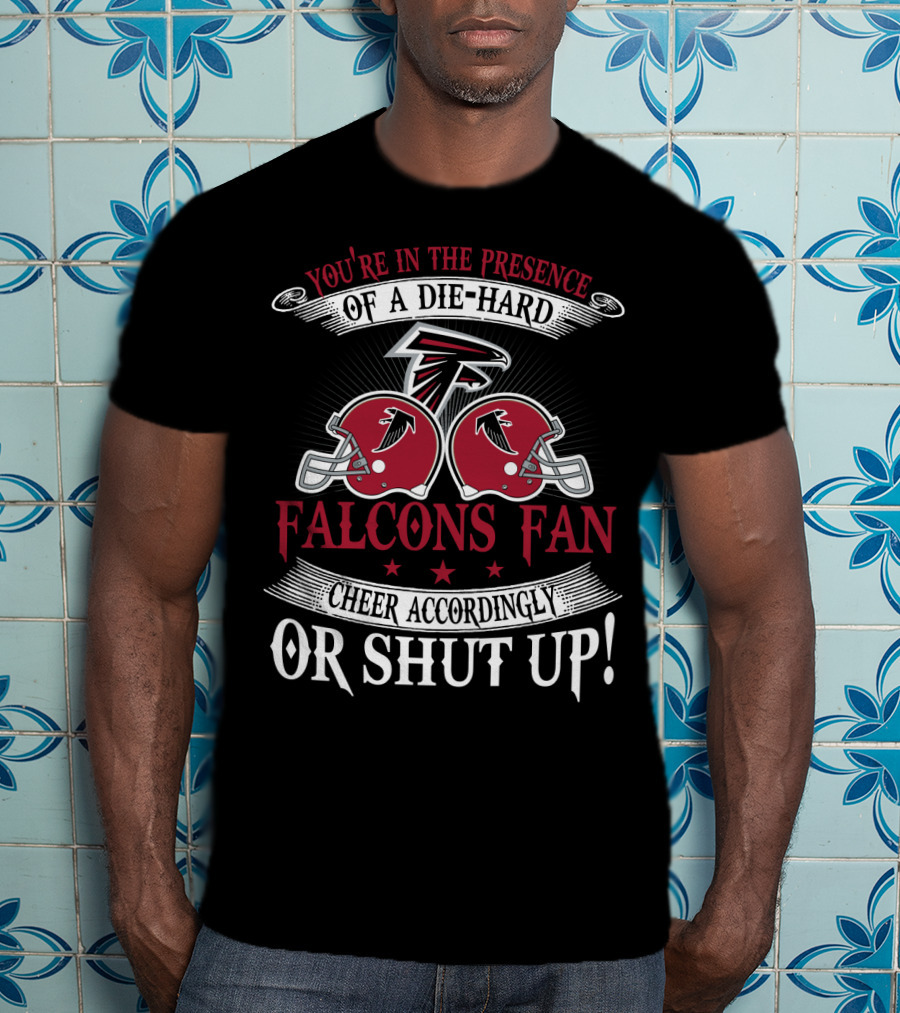 You're In The Presence Of A Die-Hard Atlanta Falcons Fan Cheer Accordingly Or Shut Up T-Shirt