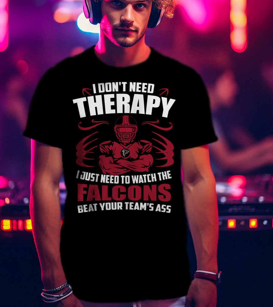 I Don't Need Therapy I Just Need To Watch The Falcons Beat Your Team's Ass T-Shirt