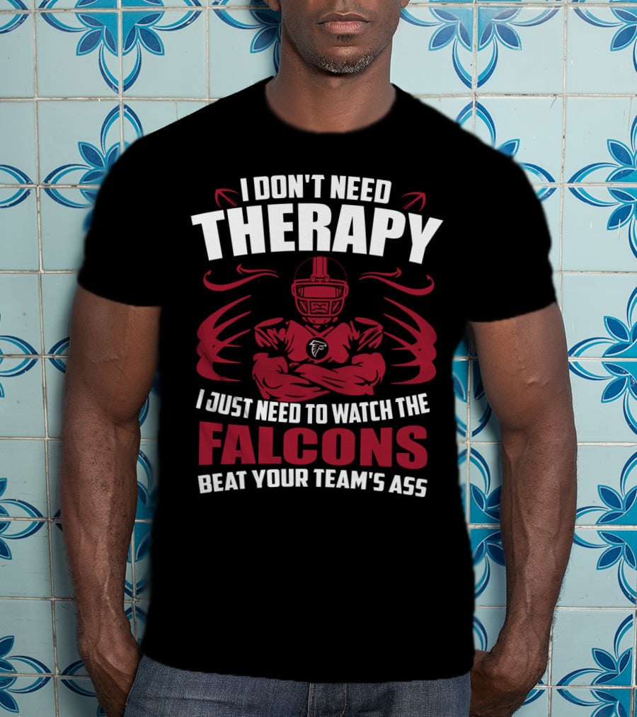 I Don't Need Therapy I Just Need To Watch The Falcons Beat Your Team's Ass T-Shirt