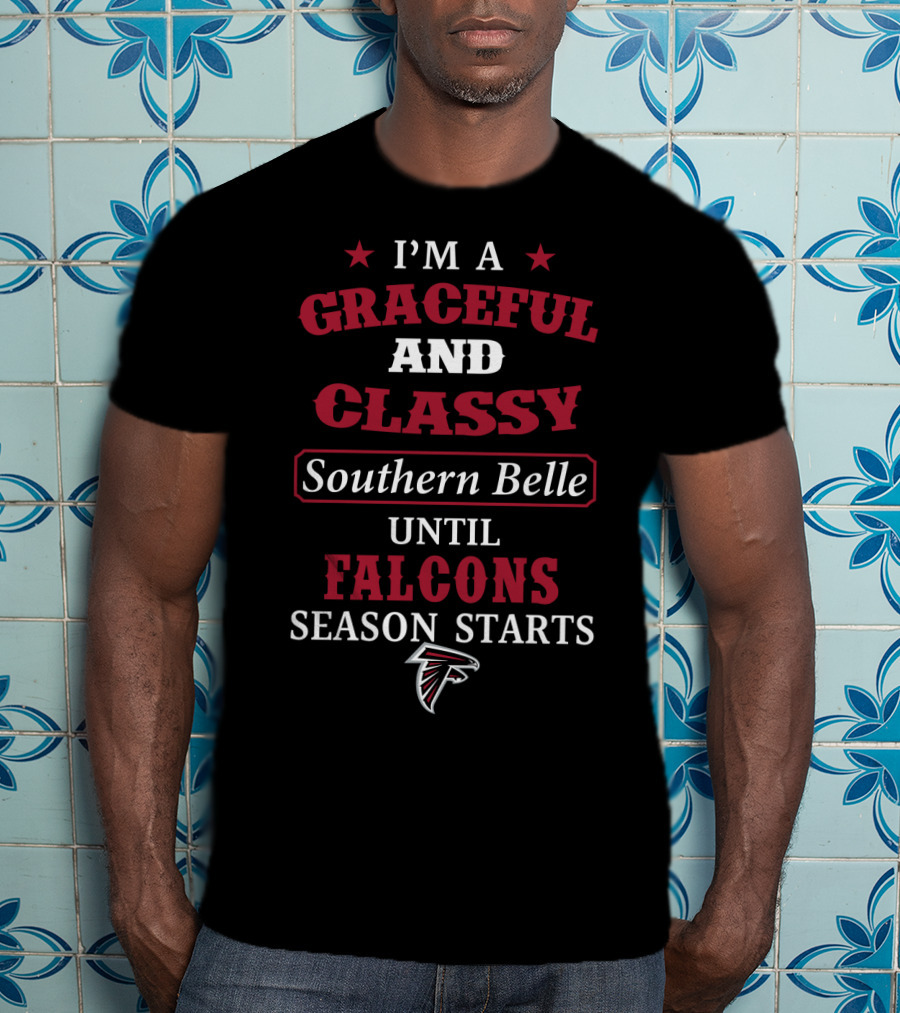 Atlanta Falcons I'm A Graceful And Classy Southern Belle Until Falcons Season Starts T-Shirt