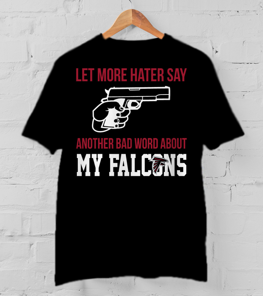 Atlanta Falcons Let More Hater Say Another Bad Word About My Falcons T-Shirt