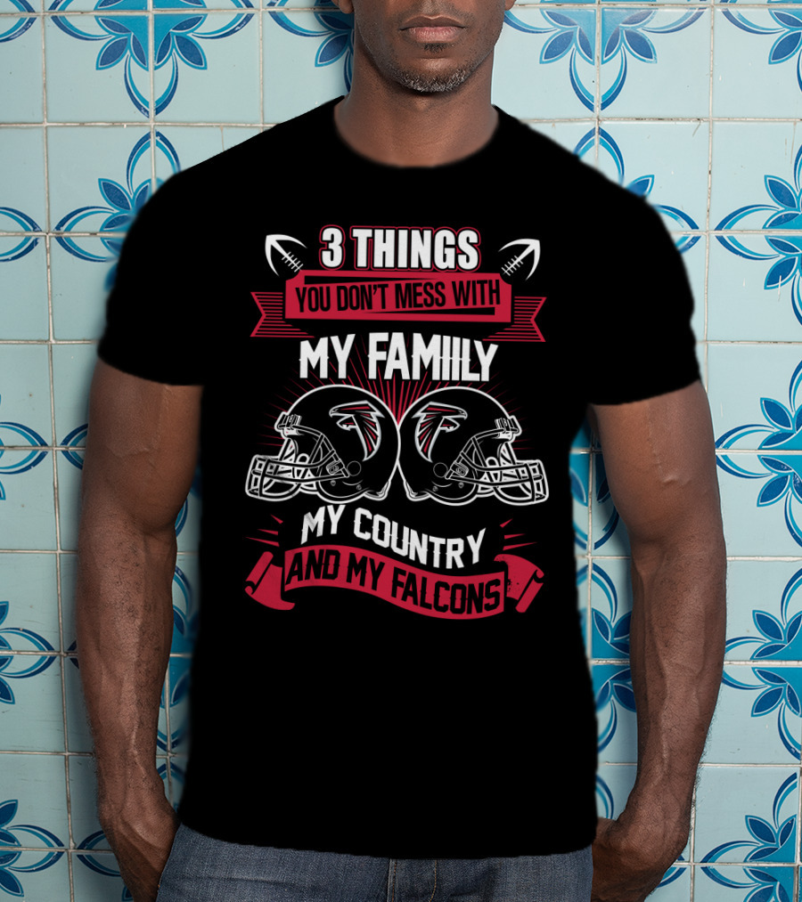 Things You Don't Mess With My Family My Country And My Falcons T-Shirt