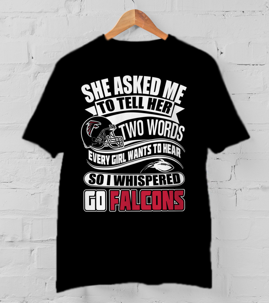She Asked Me To Tell Her Two Words So I Whispered Go Falcons T-Shirt
