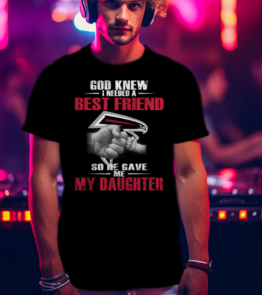 Atlanta Falcons God Knew I Needed A Best Friend So He Gave Me My Daughter T-Shirt