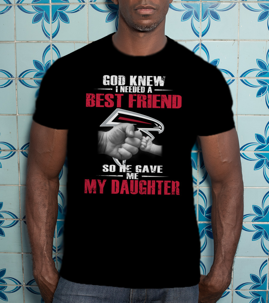 Atlanta Falcons God Knew I Needed A Best Friend So He Gave Me My Daughter T-Shirt
