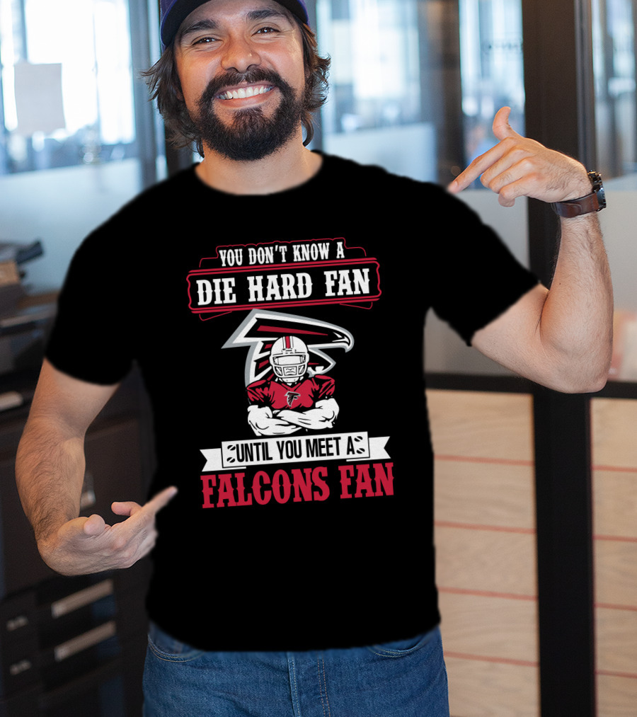 You Don't Know A Die Hard Fan Until You Meet A Falcons Fan Atlanta Falcons T-Shirt