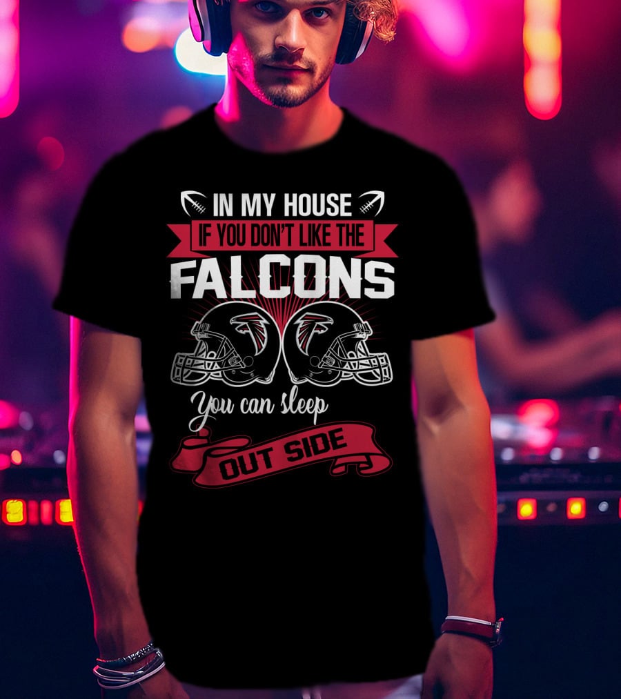 In My House If You Don't Like The Atlanta Falcons You Can Sleep Outside T-Shirt