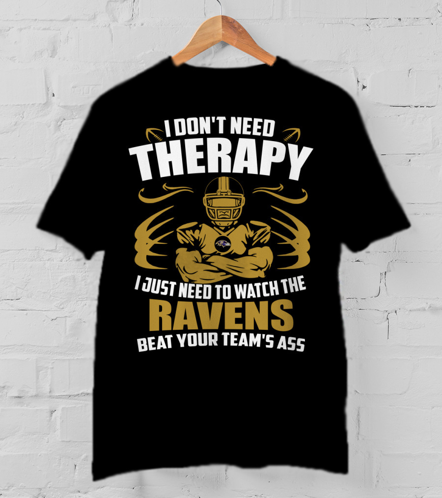 I Don't Need Therapy I Just Need To Watch The Ravens Beat Your Team's Ass T-Shirt