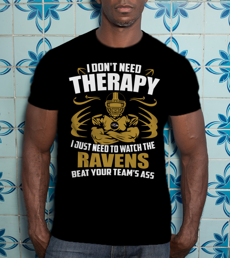 I Don't Need Therapy I Just Need To Watch The Ravens Beat Your Team's Ass T-Shirt