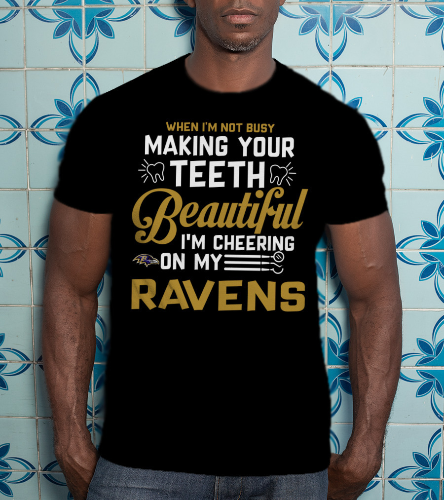 When I'm Not Busy Making Your Teeth Beautiful I'm Cheering On My Baltimore Ravens T-Shirt