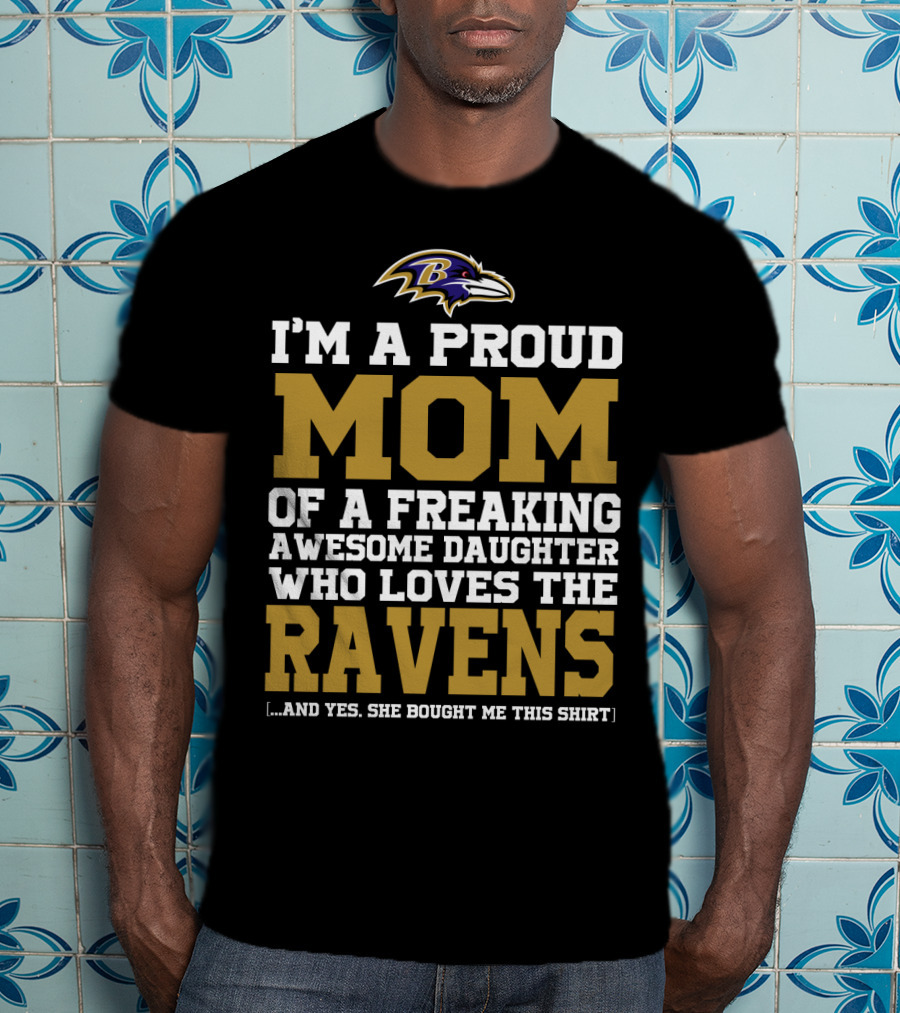 I'm A Proud Mom Of A Freaking Awesome Daughter Who Loves The Ravens T-Shirt