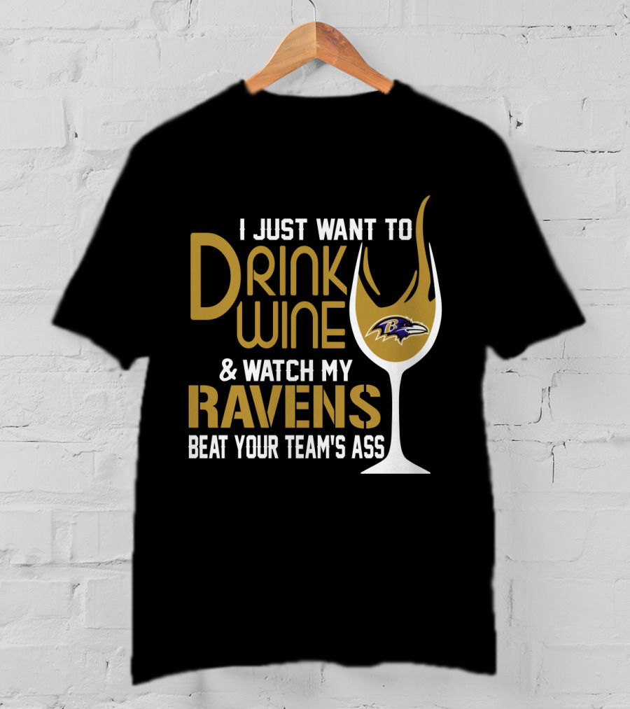 I Just Want To Drink Wine And Watch My Ravens Beat Your Team's Ass T-Shirt