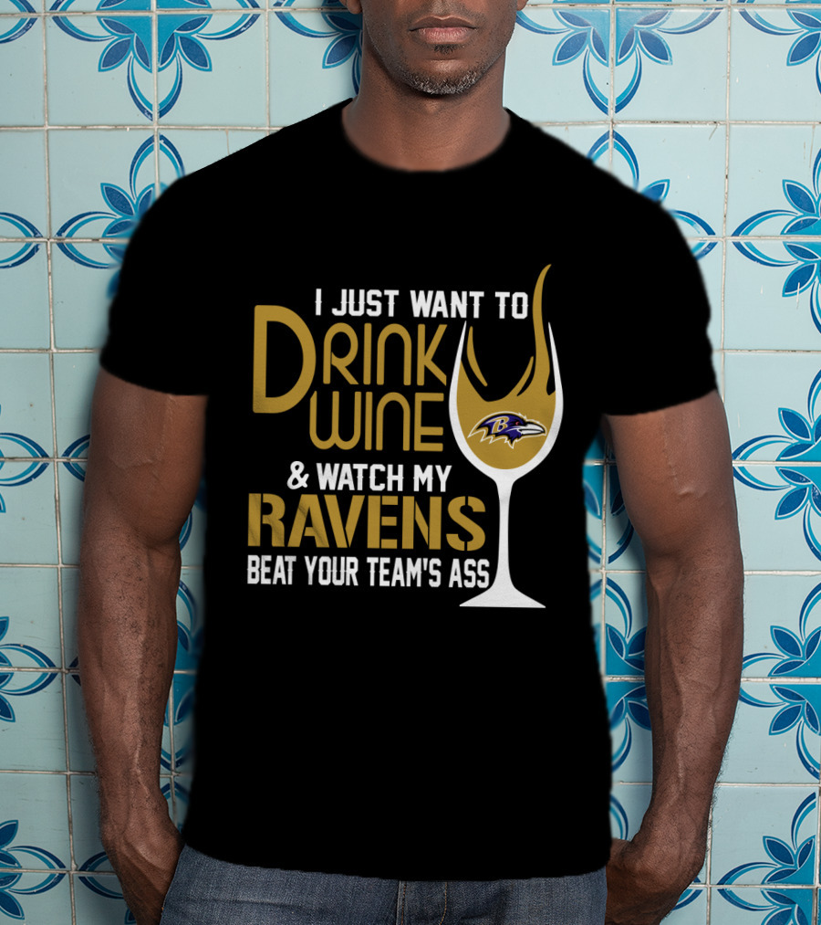 I Just Want To Drink Wine And Watch My Ravens Beat Your Team's Ass T-Shirt
