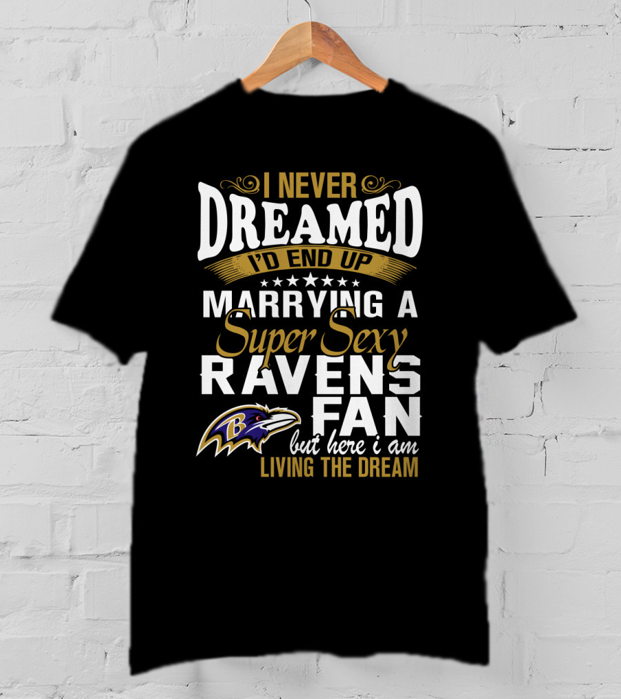 I Never Dreamed I’d End Up Marrying A Super Sexy Baltimore Ravens Fan But Here I Am Living The Dream T-Shirt