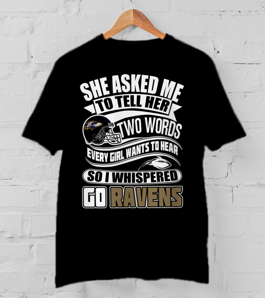 She Asked Me To Tell Her Two Words Every Girl Wants To Hear So I Whispered Go Ravens Baltimore Ravens T-Shirt