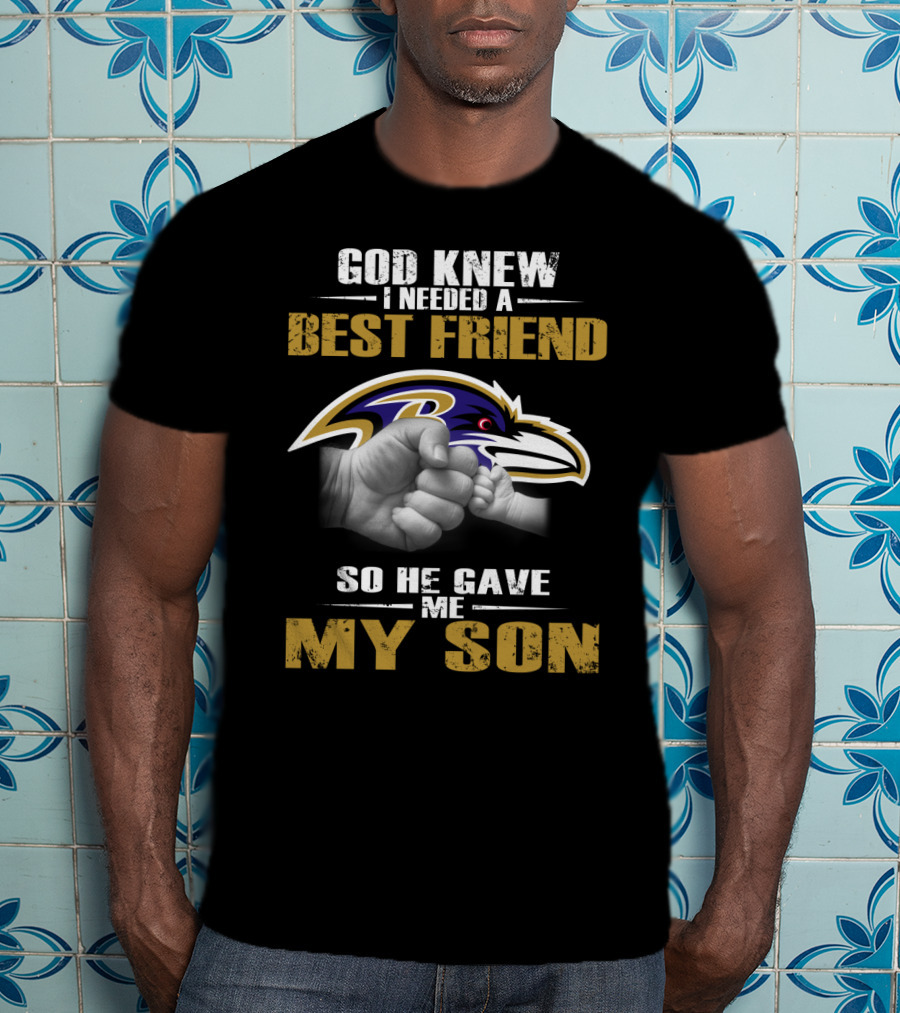 God Knew I Needed A Best Friend So He Gave Me My Son Baltimore Ravens T-Shirt