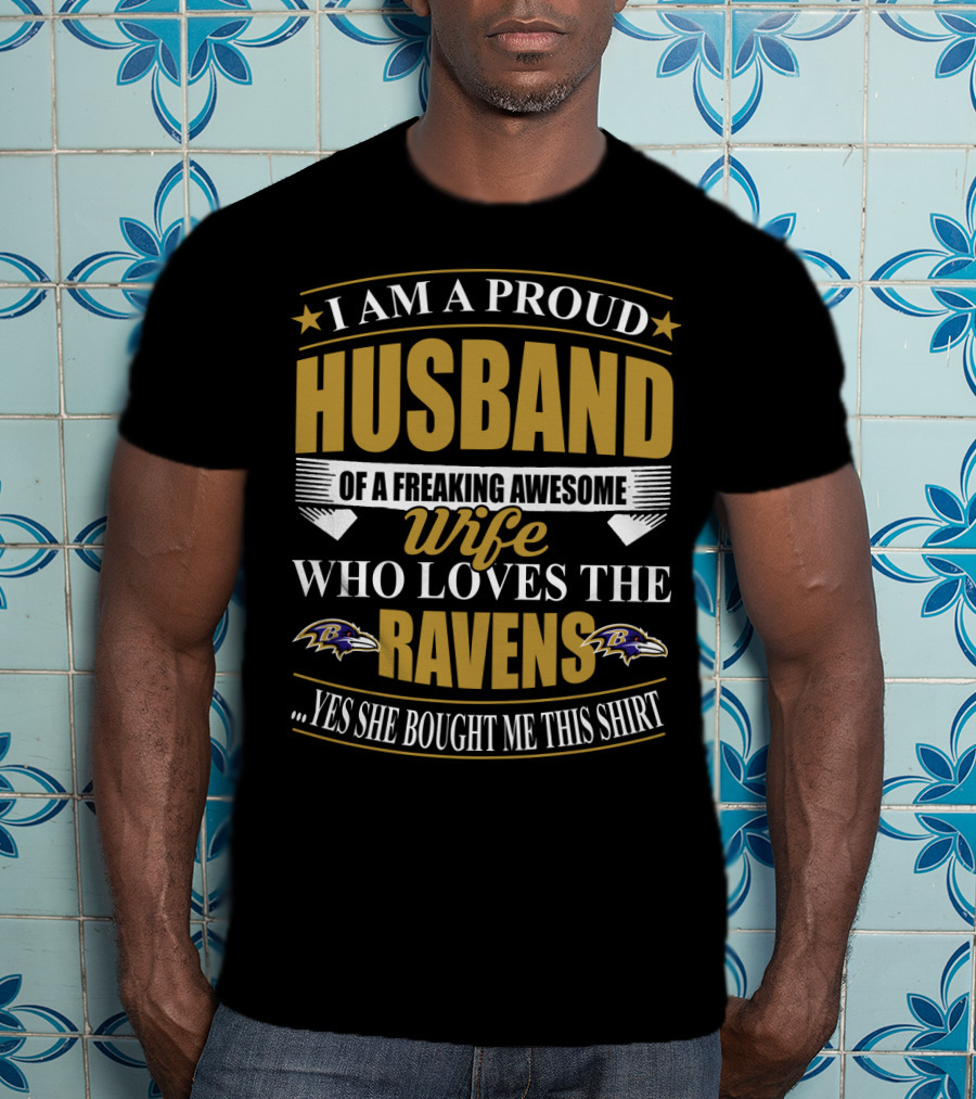 I Am A Proud Husband Of A Freaking Awesome Wife Who Loves The Ravens Yes She Bought Me This T-Shirt