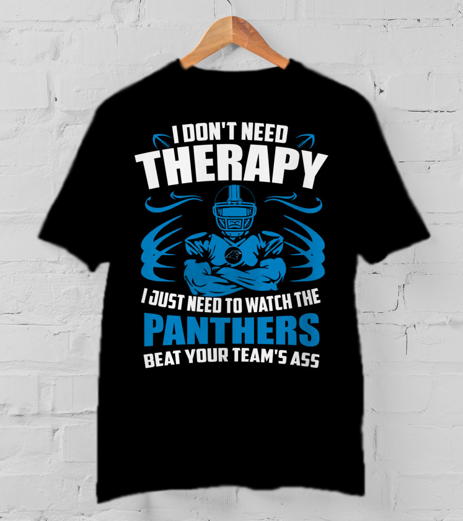 I Don't Need Therapy I Just Need To Watch The Panthers Beat Your Team's Ass T-Shirt