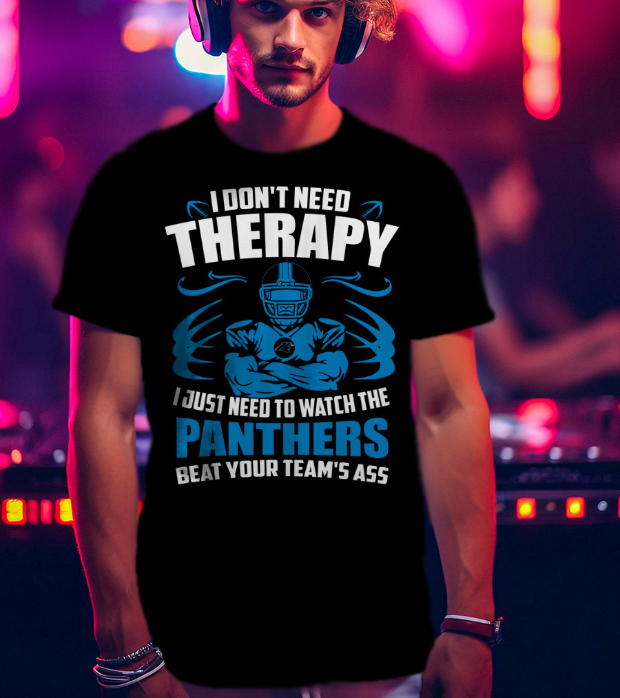 I Don't Need Therapy I Just Need To Watch The Panthers Beat Your Team's Ass T-Shirt