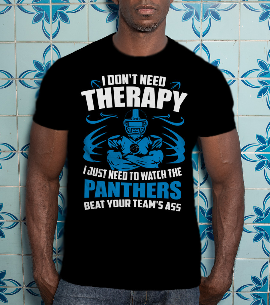 I Don't Need Therapy I Just Need To Watch The Panthers Beat Your Team's Ass T-Shirt
