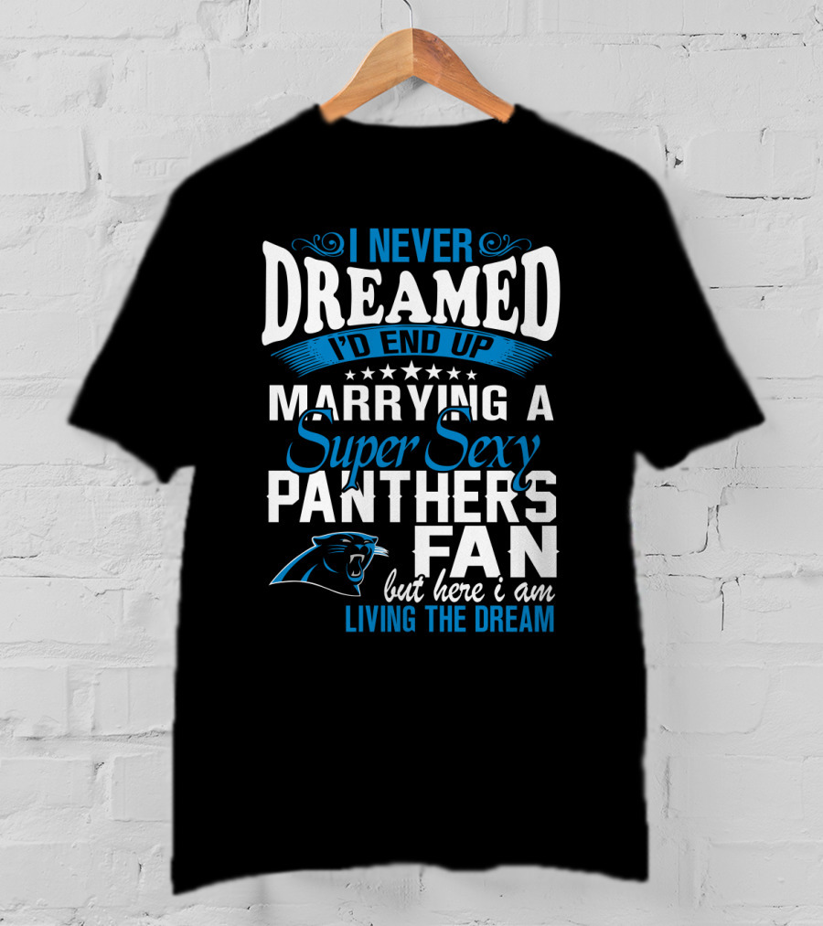I Never Dreamed I'd End Up Marrying A Super Sexy Panthers Fan But Here I Am Living The Dream T-Shirt