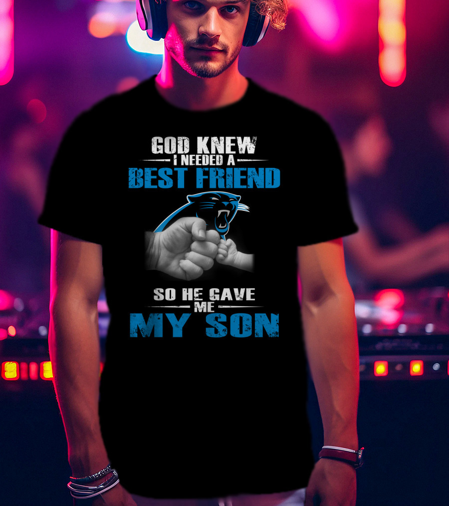 Carolina Panthers God Knew I Needed A Best Friend So He Gave Me My Son T-Shirt