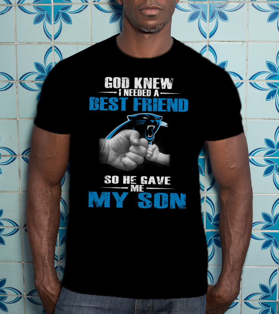 Carolina Panthers God Knew I Needed A Best Friend So He Gave Me My Son T-Shirt