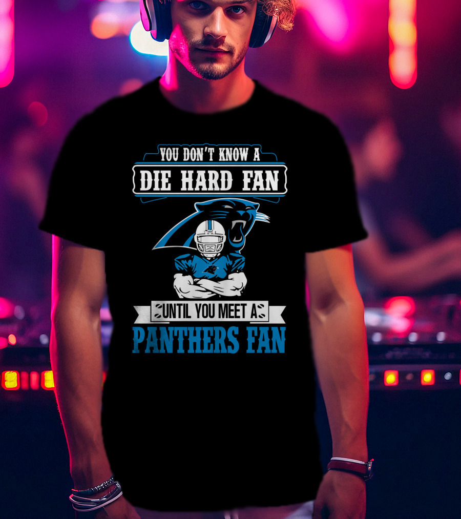 You Don't Know A Die Hard Fan Until You Meet A Panthers Fan Carolina Panthers T-Shirt