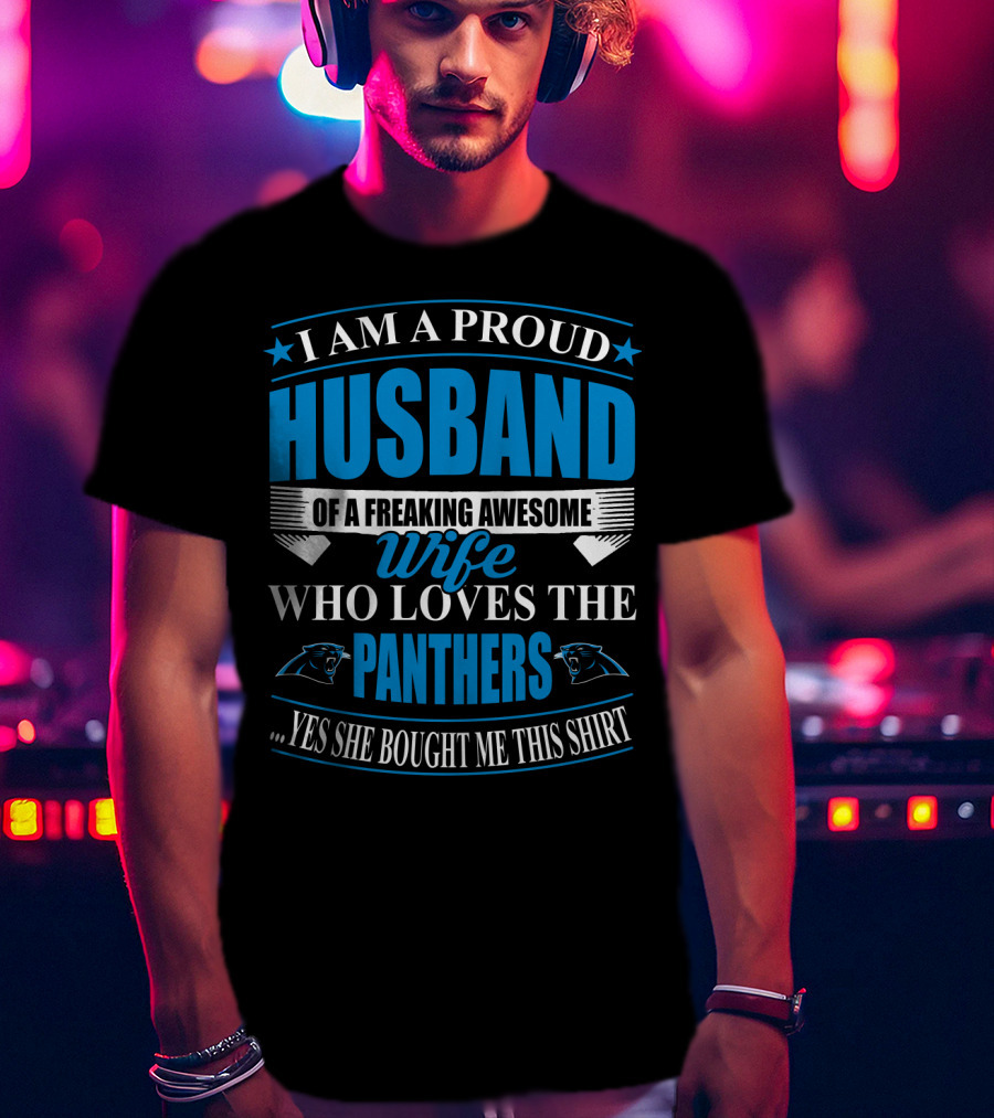 I Am A Proud Husband Of A Freaking Awesome Wife Who Loves The Panthers Yes She Bought Me This T-Shirt