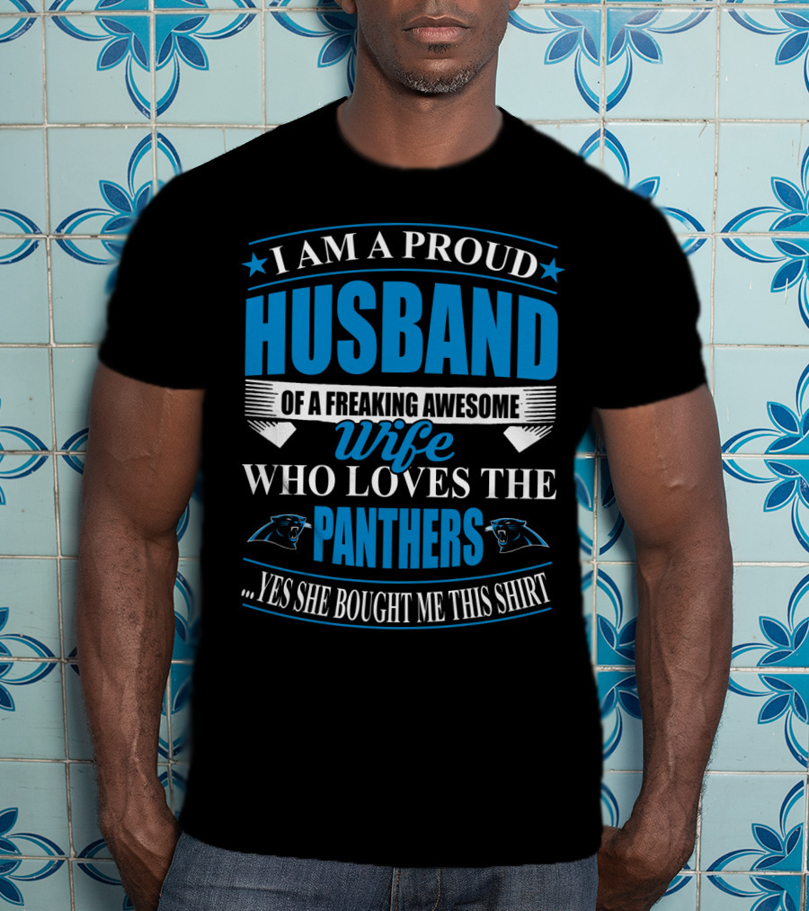 I Am A Proud Husband Of A Freaking Awesome Wife Who Loves The Panthers Yes She Bought Me This T-Shirt