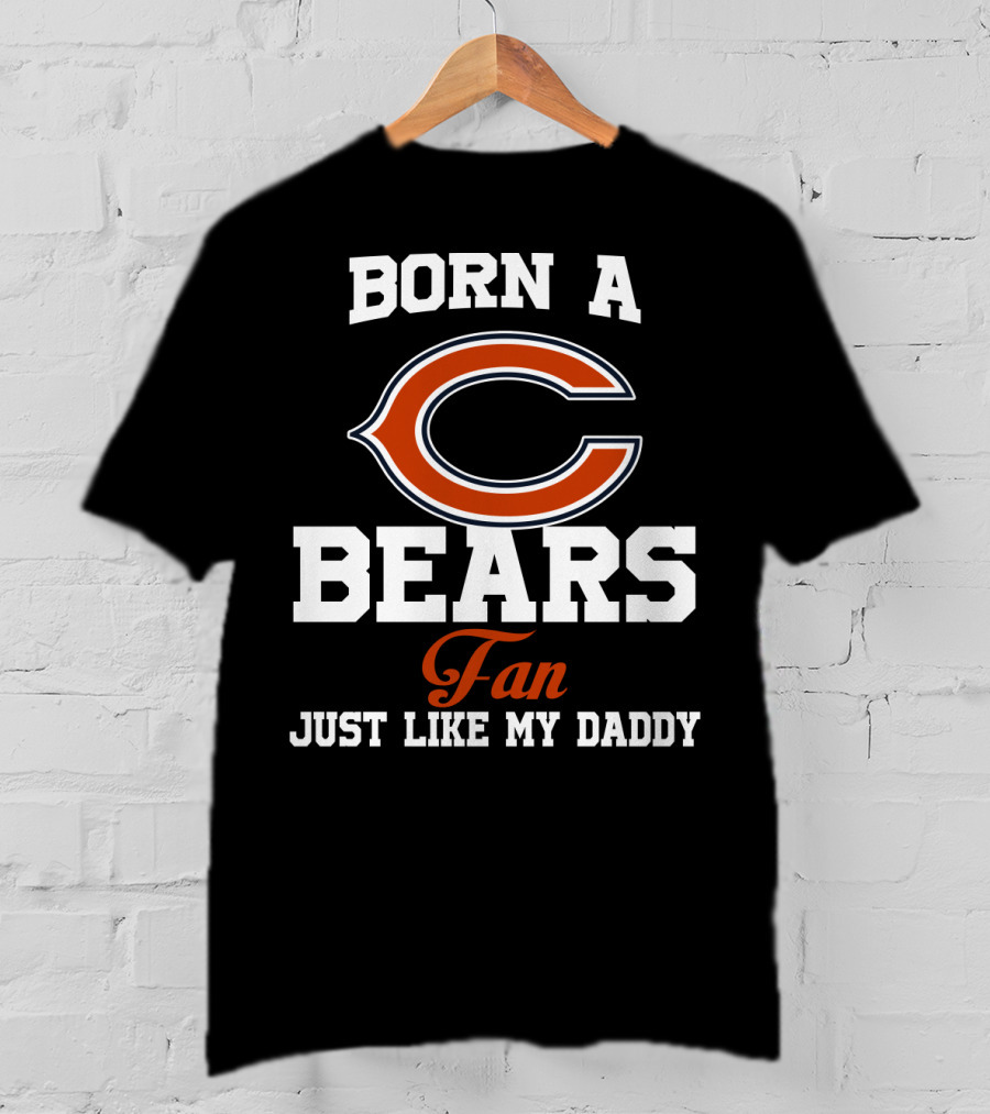 Born A Chicago Bears Fan Just Like My Daddy T-Shirt