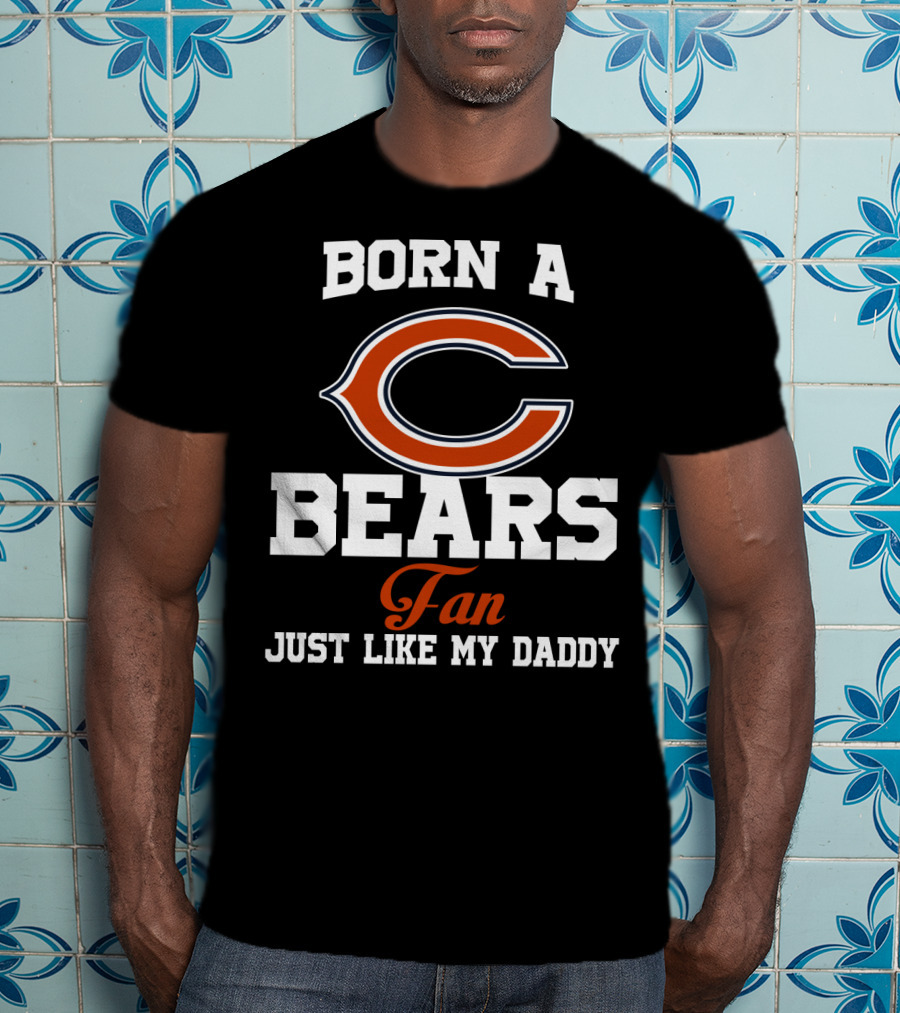 Born A Chicago Bears Fan Just Like My Daddy T-Shirt