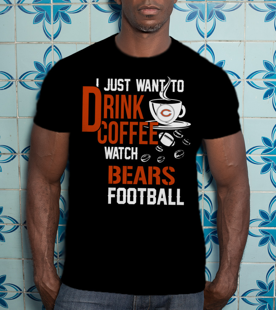 I Just Want To Drink Coffee Watch Bears Football T-Shirt
