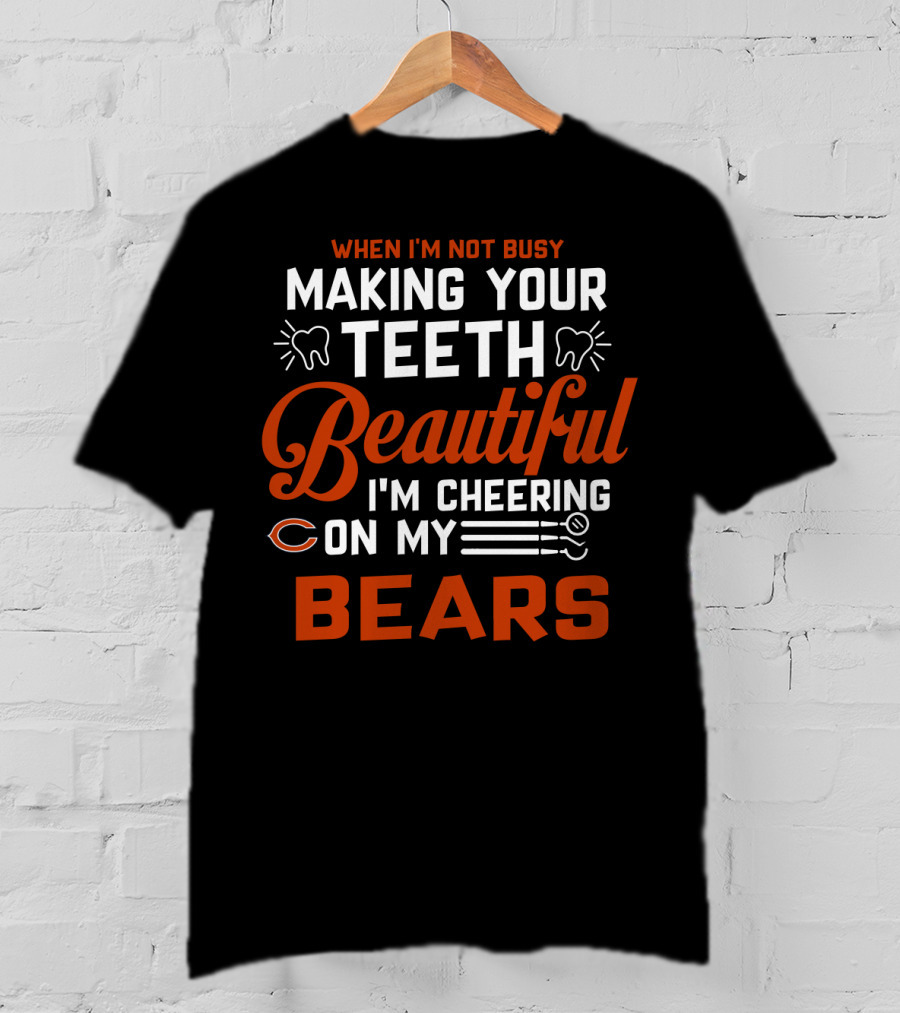 When I'm Not Busy Making Your Teeth Beautiful I'm Cheering On My Chicago Bears T-Shirt