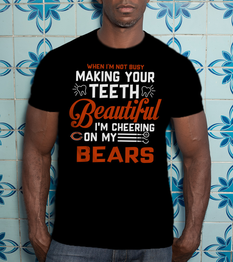 When I'm Not Busy Making Your Teeth Beautiful I'm Cheering On My Chicago Bears T-Shirt