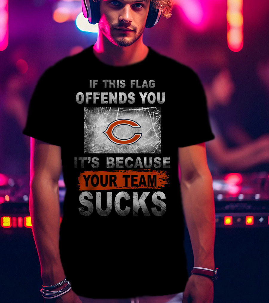 Chicago Bears If This Flag Offends You It's Because Your Team Sucks T-Shirt